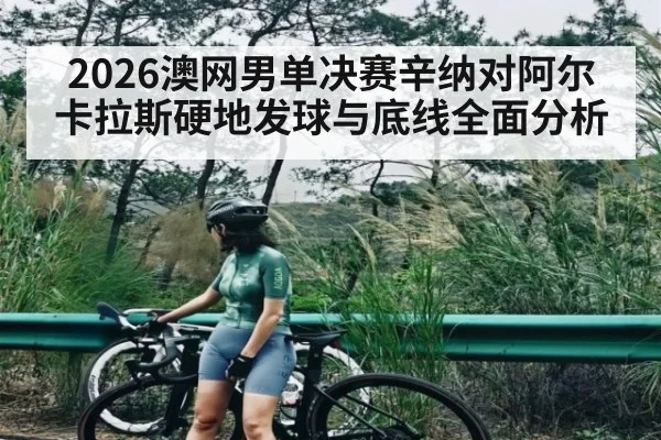 2026澳网男单决赛辛纳对阿尔卡拉斯硬地发球与底线全面分析